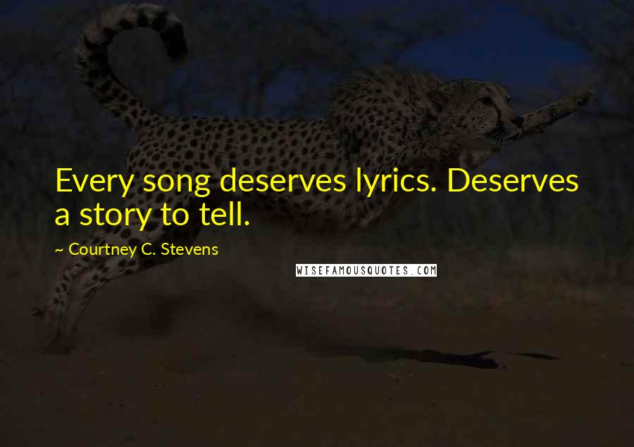 Courtney C. Stevens Quotes: Every song deserves lyrics. Deserves a story to tell.