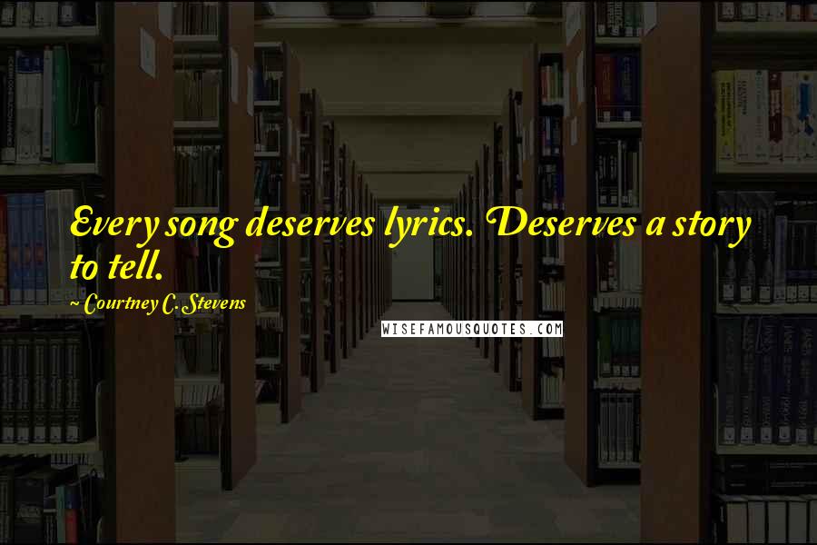 Courtney C. Stevens Quotes: Every song deserves lyrics. Deserves a story to tell.