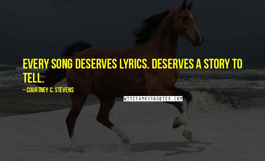 Courtney C. Stevens Quotes: Every song deserves lyrics. Deserves a story to tell.