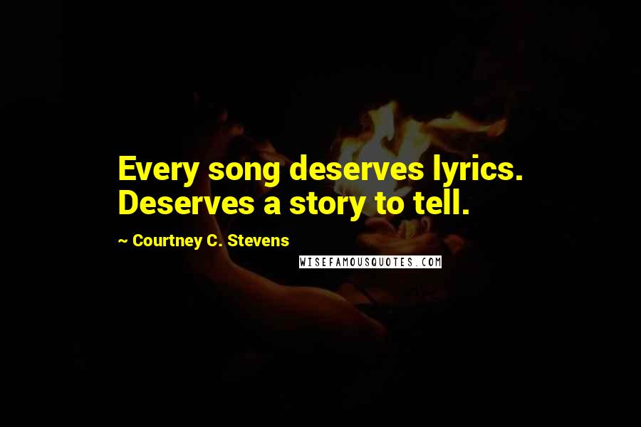 Courtney C. Stevens Quotes: Every song deserves lyrics. Deserves a story to tell.