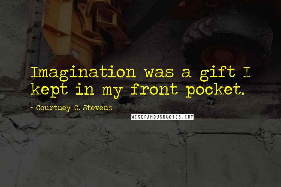 Courtney C. Stevens Quotes: Imagination was a gift I kept in my front pocket.