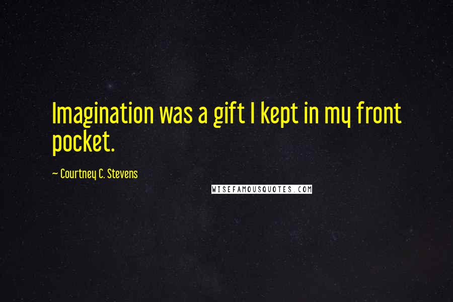 Courtney C. Stevens Quotes: Imagination was a gift I kept in my front pocket.