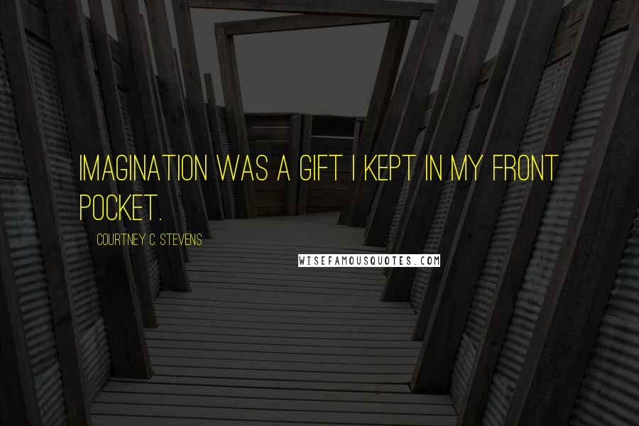 Courtney C. Stevens Quotes: Imagination was a gift I kept in my front pocket.