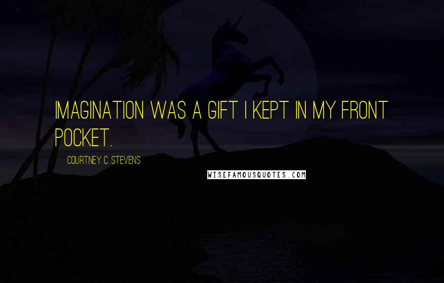 Courtney C. Stevens Quotes: Imagination was a gift I kept in my front pocket.