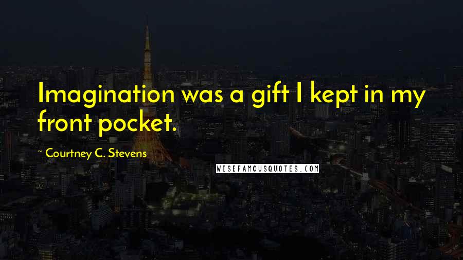 Courtney C. Stevens Quotes: Imagination was a gift I kept in my front pocket.