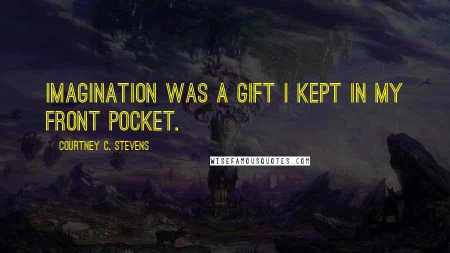 Courtney C. Stevens Quotes: Imagination was a gift I kept in my front pocket.