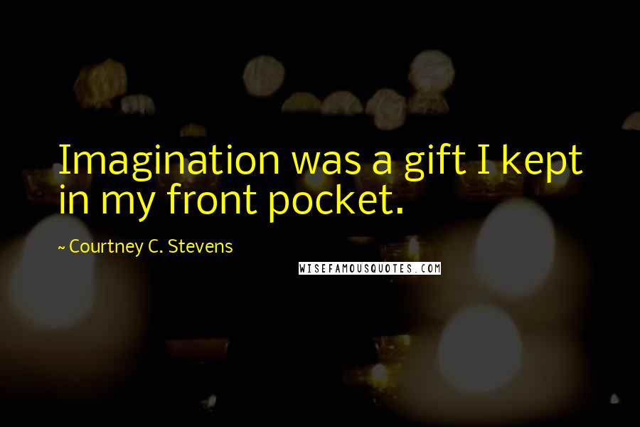 Courtney C. Stevens Quotes: Imagination was a gift I kept in my front pocket.