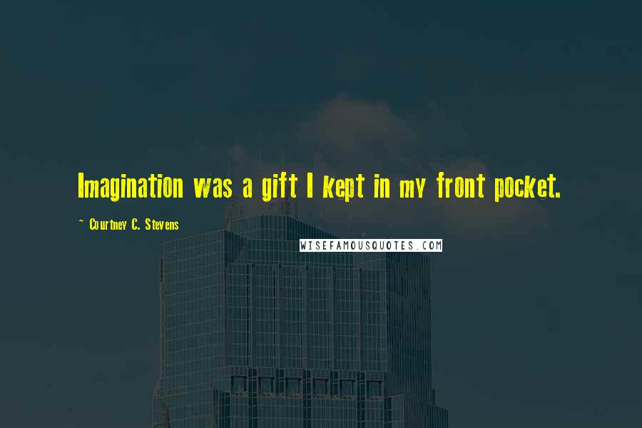 Courtney C. Stevens Quotes: Imagination was a gift I kept in my front pocket.