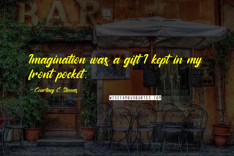 Courtney C. Stevens Quotes: Imagination was a gift I kept in my front pocket.