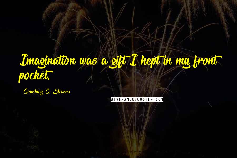 Courtney C. Stevens Quotes: Imagination was a gift I kept in my front pocket.