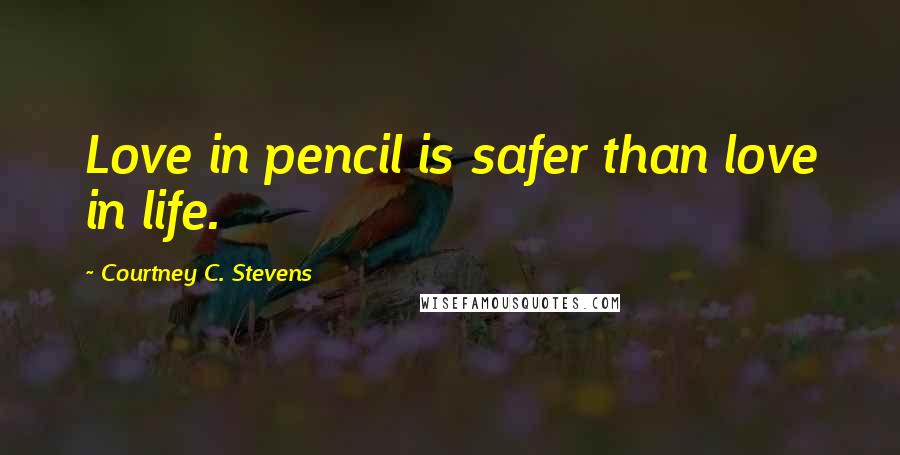 Courtney C. Stevens Quotes: Love in pencil is safer than love in life.