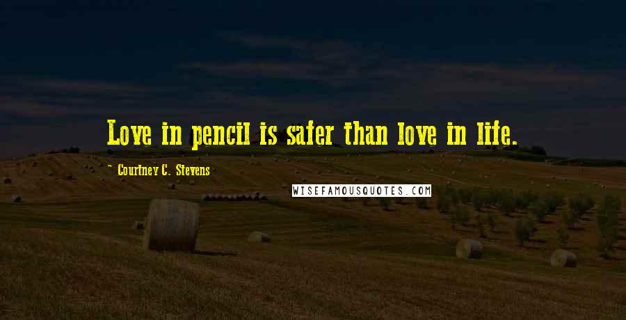 Courtney C. Stevens Quotes: Love in pencil is safer than love in life.