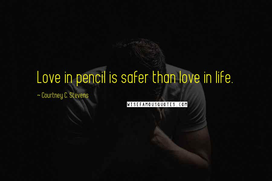 Courtney C. Stevens Quotes: Love in pencil is safer than love in life.