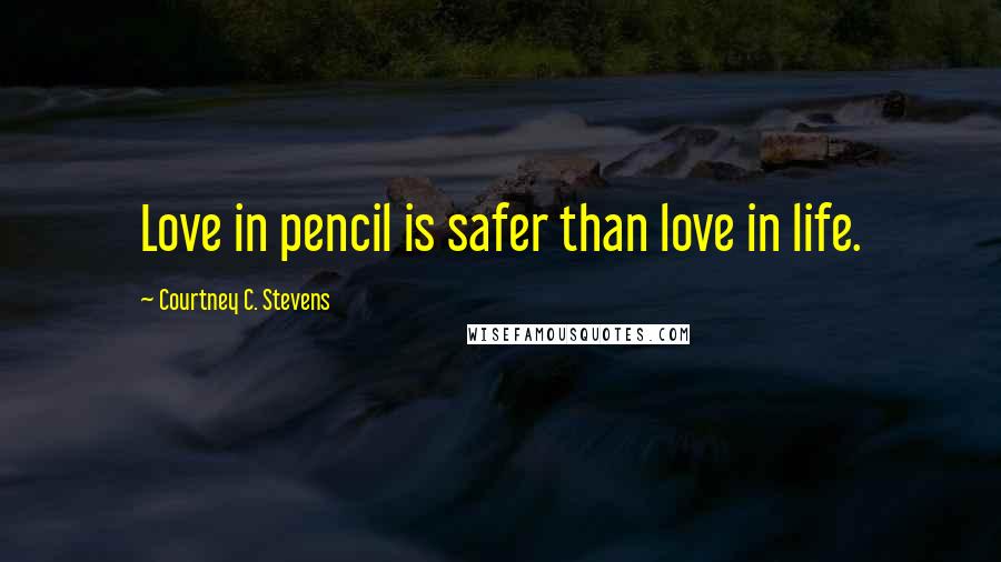 Courtney C. Stevens Quotes: Love in pencil is safer than love in life.