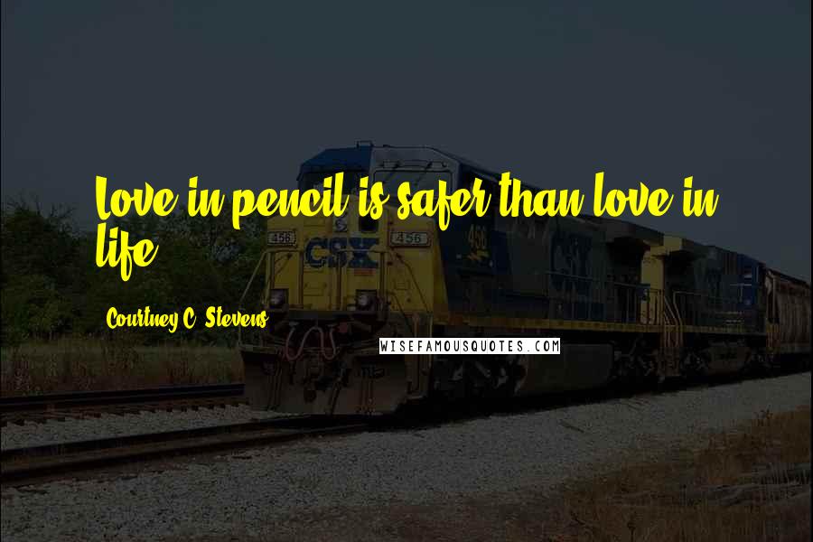 Courtney C. Stevens Quotes: Love in pencil is safer than love in life.