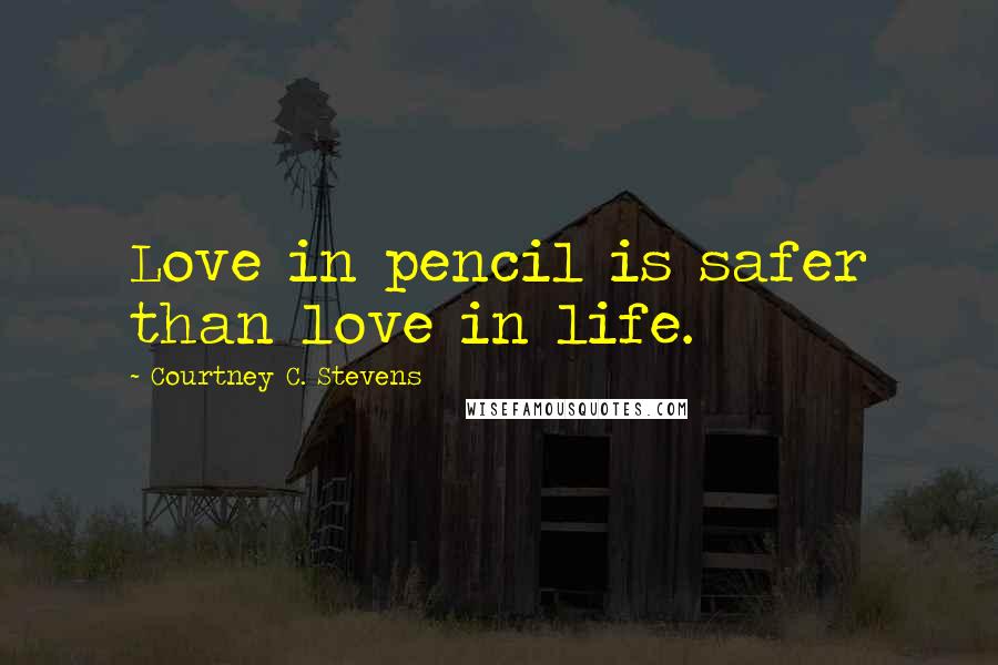 Courtney C. Stevens Quotes: Love in pencil is safer than love in life.