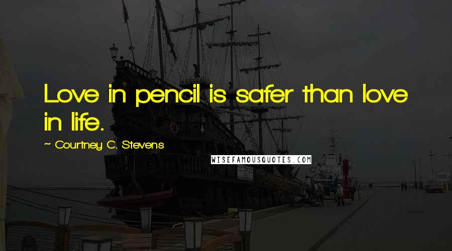 Courtney C. Stevens Quotes: Love in pencil is safer than love in life.