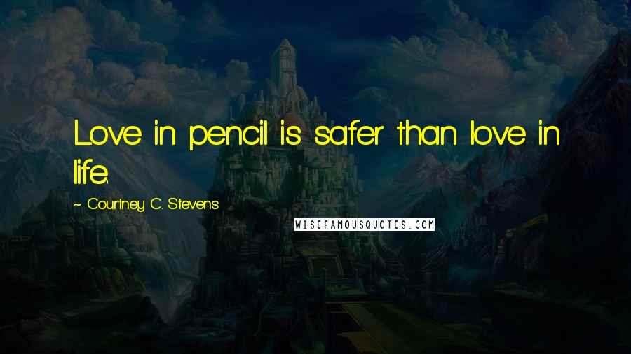 Courtney C. Stevens Quotes: Love in pencil is safer than love in life.