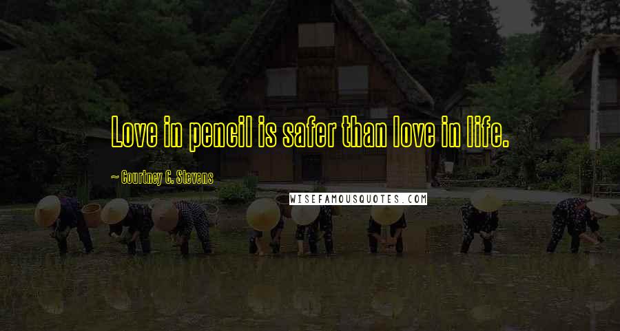 Courtney C. Stevens Quotes: Love in pencil is safer than love in life.