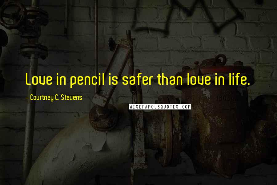 Courtney C. Stevens Quotes: Love in pencil is safer than love in life.