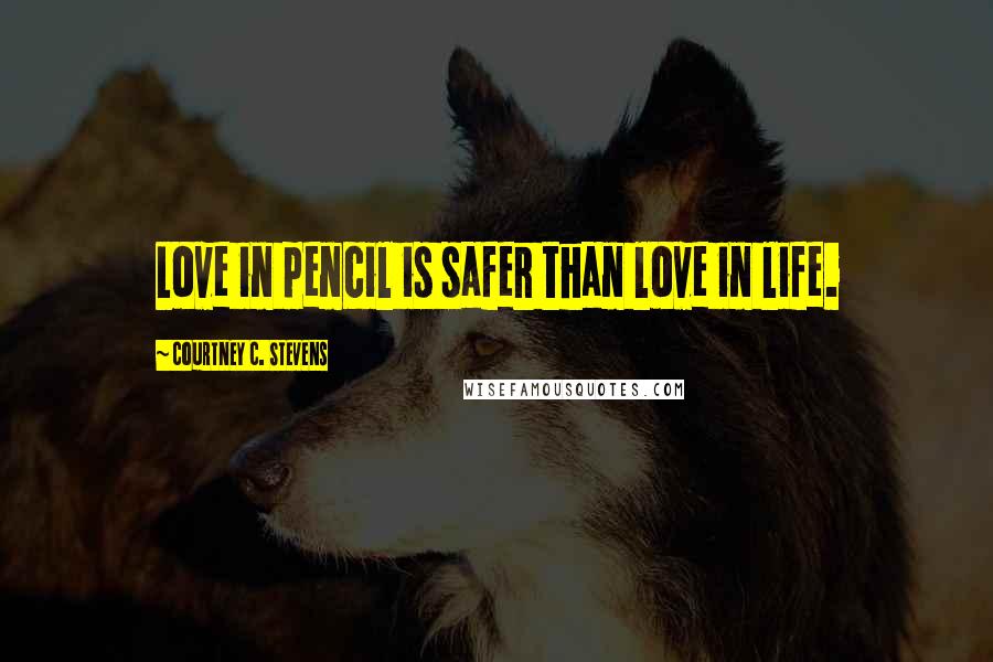 Courtney C. Stevens Quotes: Love in pencil is safer than love in life.