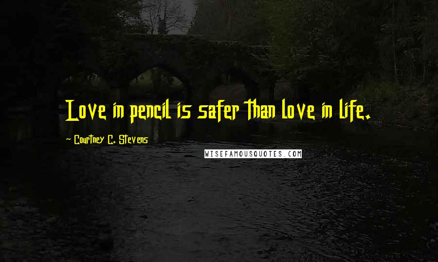 Courtney C. Stevens Quotes: Love in pencil is safer than love in life.