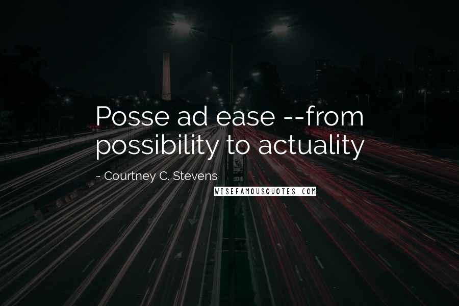 Courtney C. Stevens Quotes: Posse ad ease --from possibility to actuality