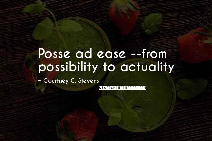 Courtney C. Stevens Quotes: Posse ad ease --from possibility to actuality
