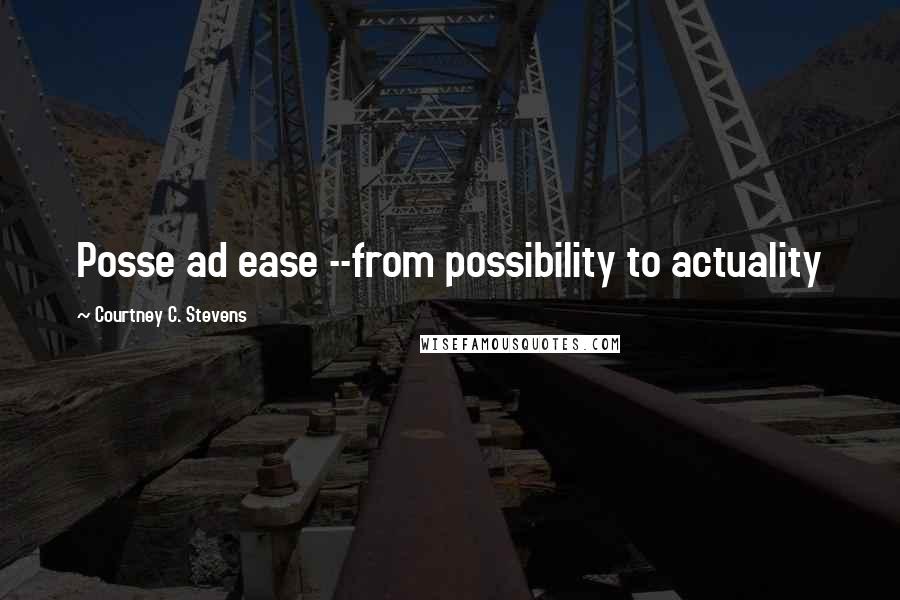 Courtney C. Stevens Quotes: Posse ad ease --from possibility to actuality