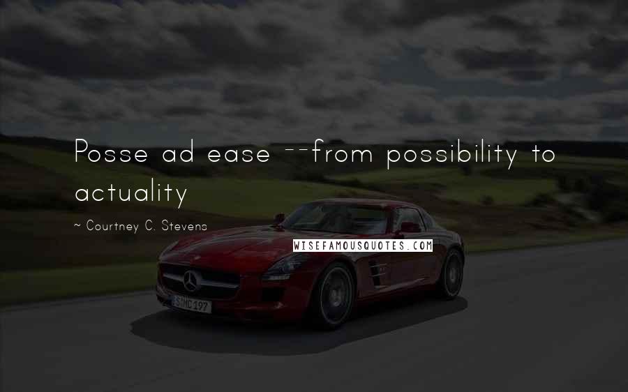 Courtney C. Stevens Quotes: Posse ad ease --from possibility to actuality