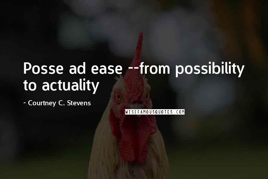 Courtney C. Stevens Quotes: Posse ad ease --from possibility to actuality