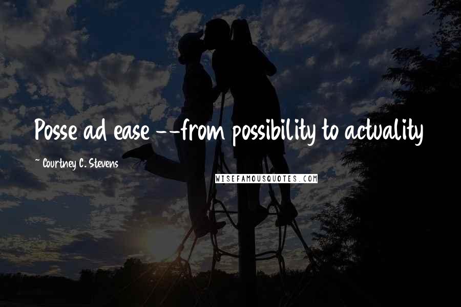Courtney C. Stevens Quotes: Posse ad ease --from possibility to actuality