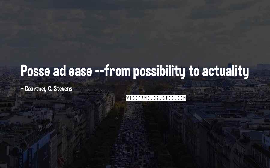Courtney C. Stevens Quotes: Posse ad ease --from possibility to actuality