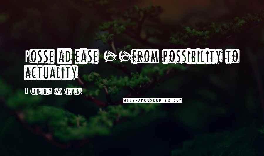 Courtney C. Stevens Quotes: Posse ad ease --from possibility to actuality