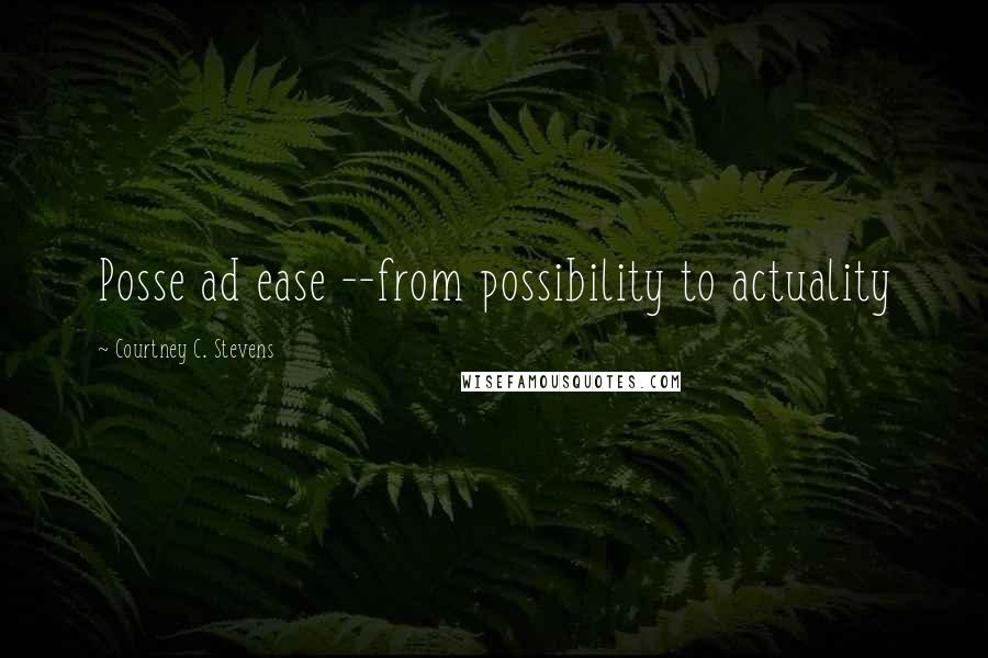 Courtney C. Stevens Quotes: Posse ad ease --from possibility to actuality