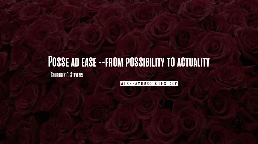 Courtney C. Stevens Quotes: Posse ad ease --from possibility to actuality