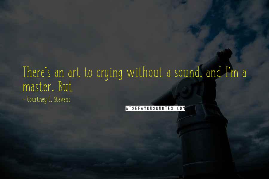 Courtney C. Stevens Quotes: There's an art to crying without a sound, and I'm a master. But