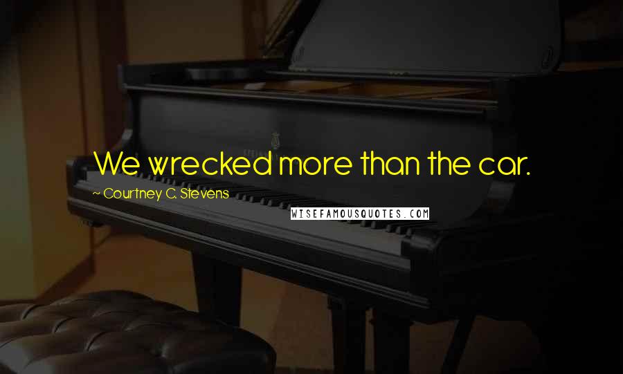 Courtney C. Stevens Quotes: We wrecked more than the car.