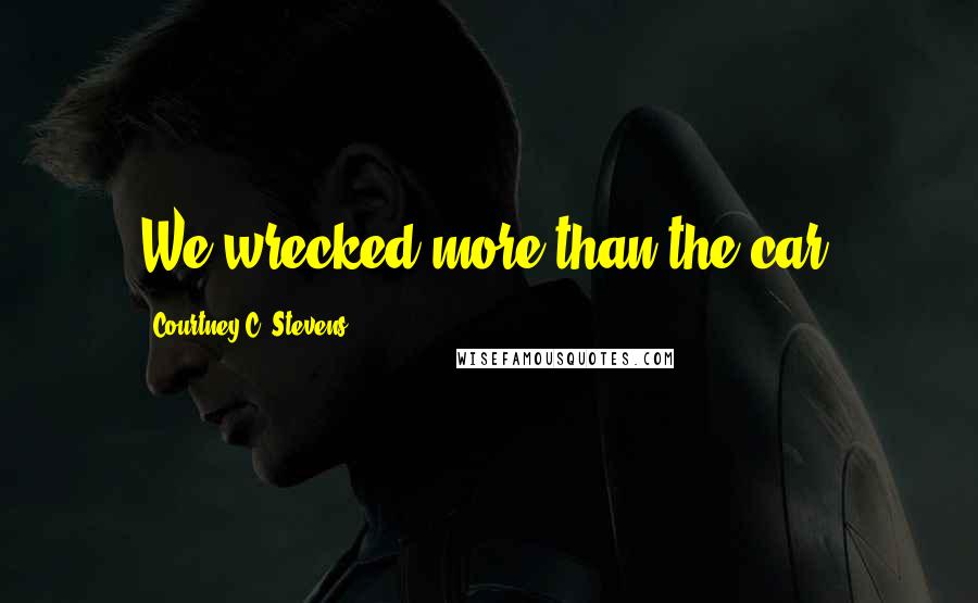Courtney C. Stevens Quotes: We wrecked more than the car.