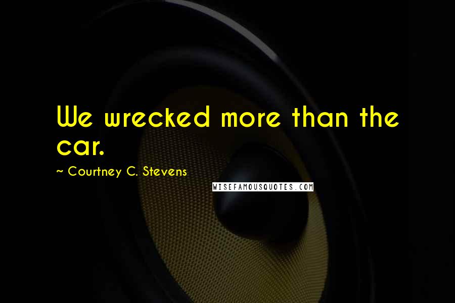 Courtney C. Stevens Quotes: We wrecked more than the car.