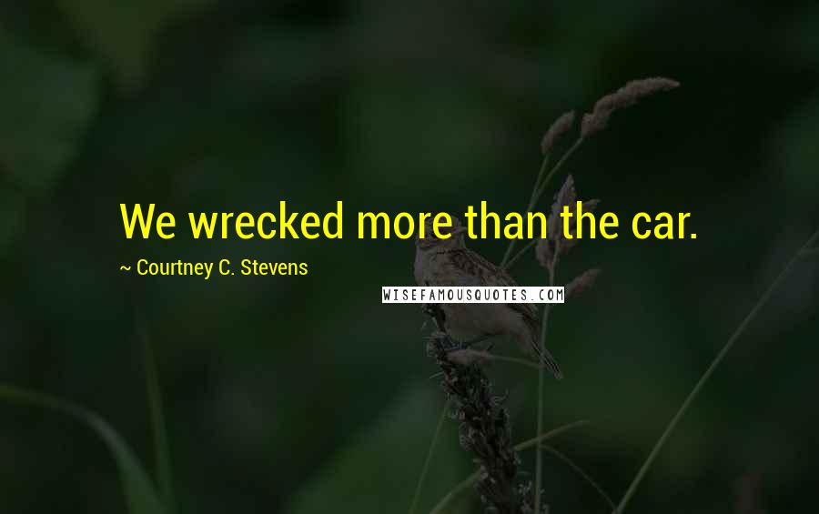Courtney C. Stevens Quotes: We wrecked more than the car.