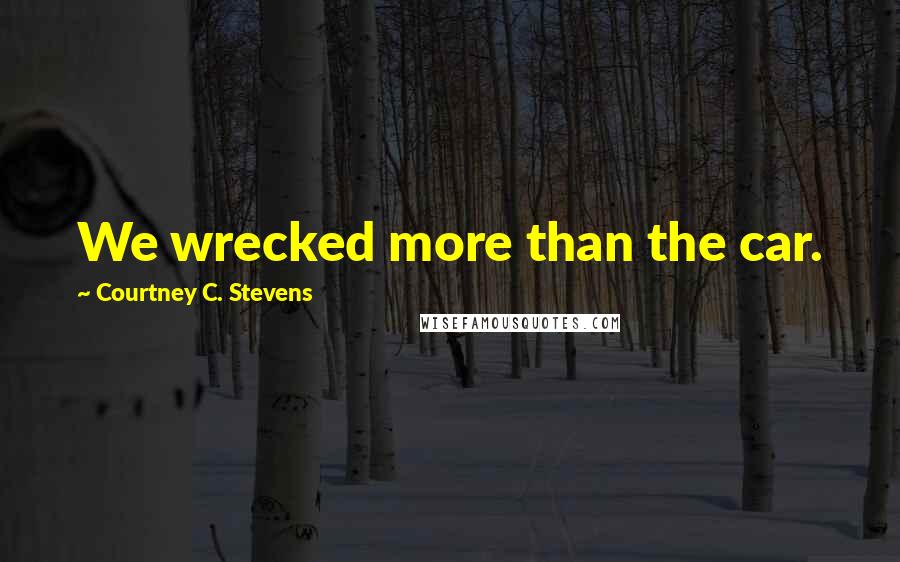 Courtney C. Stevens Quotes: We wrecked more than the car.