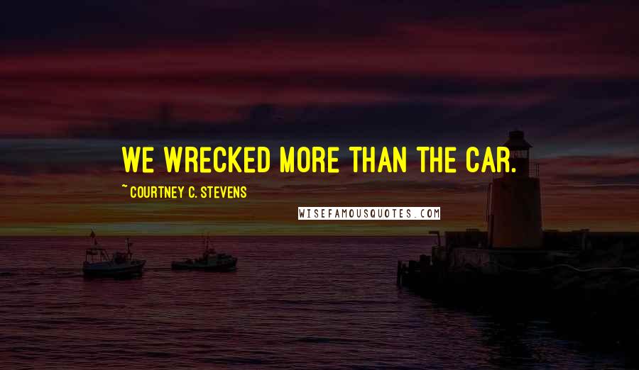 Courtney C. Stevens Quotes: We wrecked more than the car.