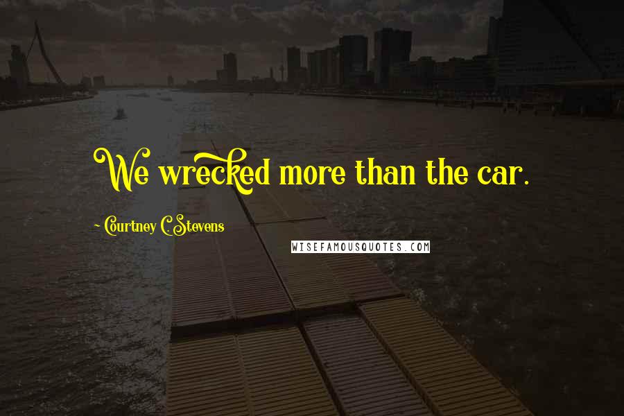 Courtney C. Stevens Quotes: We wrecked more than the car.