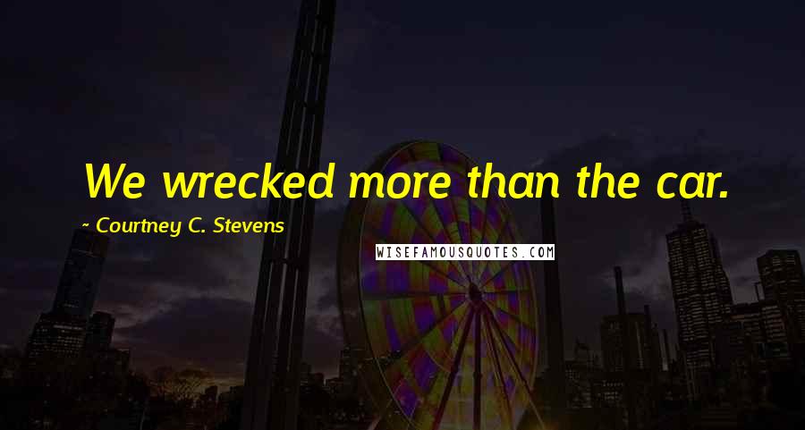 Courtney C. Stevens Quotes: We wrecked more than the car.