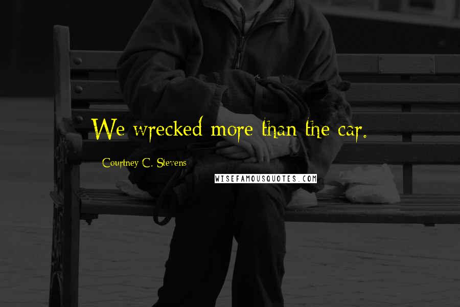 Courtney C. Stevens Quotes: We wrecked more than the car.