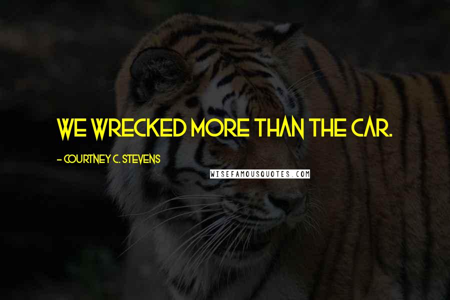 Courtney C. Stevens Quotes: We wrecked more than the car.