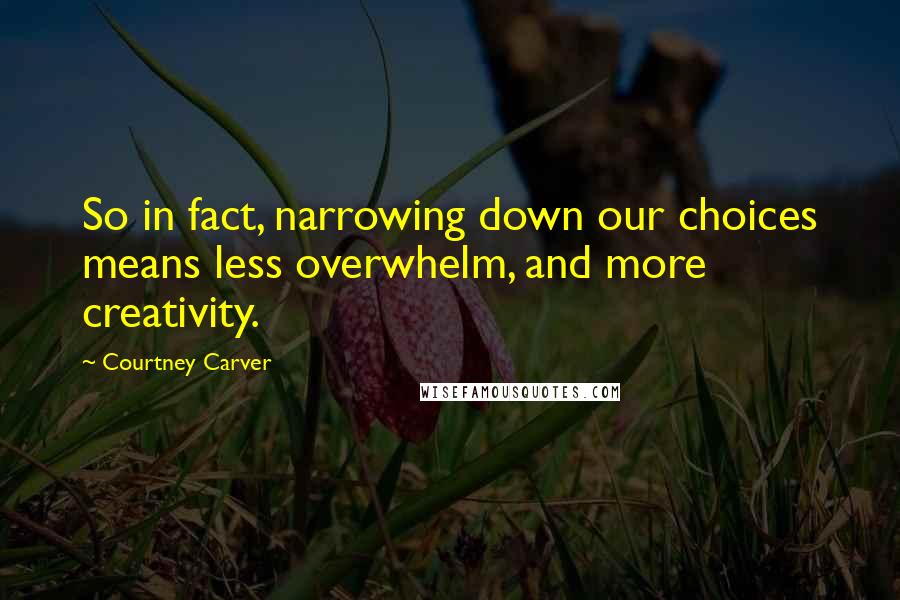 Courtney Carver Quotes: So in fact, narrowing down our choices means less overwhelm, and more creativity.