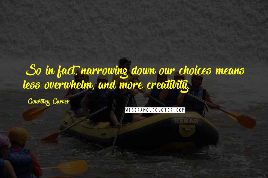 Courtney Carver Quotes: So in fact, narrowing down our choices means less overwhelm, and more creativity.