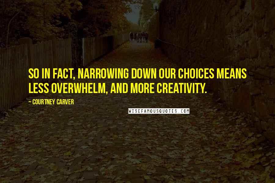 Courtney Carver Quotes: So in fact, narrowing down our choices means less overwhelm, and more creativity.